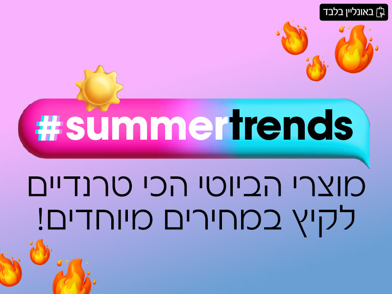 #SUMMER TRENDS - מוצרי הביוטי הכי טרנדיים לקיץ במחירים מיוחדים!