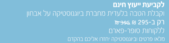 לקביעת ייעוץ חינם וקבלת הטבה בלעדית מחברת ביוגנוסטיקה על אבחון רק ב-295 ₪ במקום 395 ₪ ללקוחות סופר-פארם